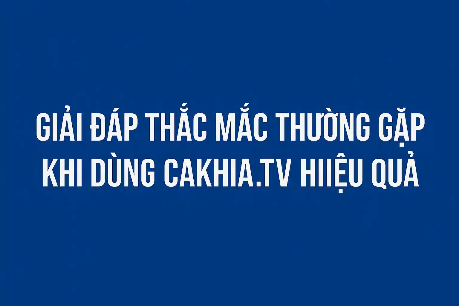Giải đáp thắc mắc thường gặp khi dùng CakhiaTV hiệu quả